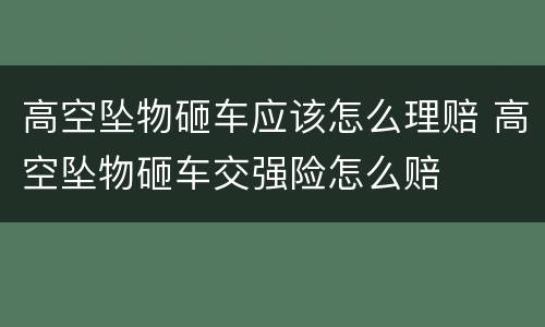 高空坠物砸车应该怎么理赔 高空坠物砸车交强险怎么赔