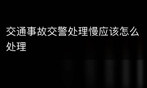 交通事故交警处理慢应该怎么处理