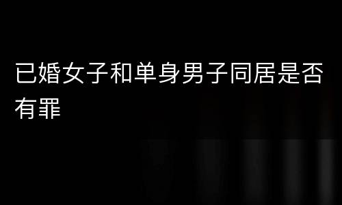 已婚女子和单身男子同居是否有罪