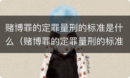 赌博罪的定罪量刑的标准是什么（赌博罪的定罪量刑的标准是什么呢）