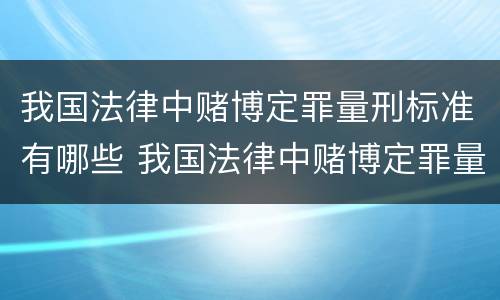 我国法律中赌博定罪量刑标准有哪些 我国法律中赌博定罪量刑标准有哪些