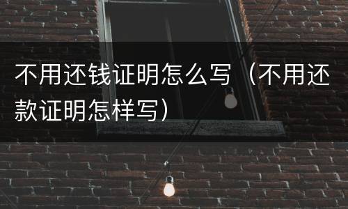 不用还钱证明怎么写（不用还款证明怎样写）
