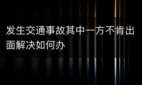 发生交通事故其中一方不肯出面解决如何办