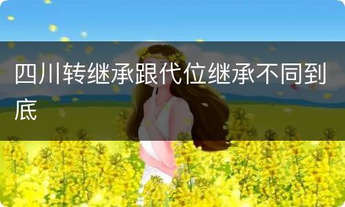 四川转继承跟代位继承不同到底