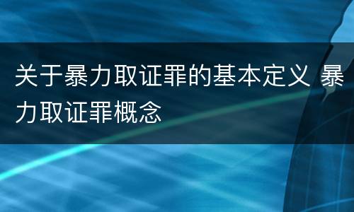 关于暴力取证罪的基本定义 暴力取证罪概念