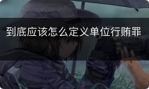 到底应该怎么定义单位行贿罪