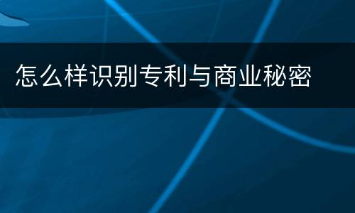 怎么样识别专利与商业秘密
