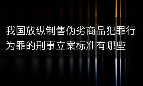 我国放纵制售伪劣商品犯罪行为罪的刑事立案标准有哪些