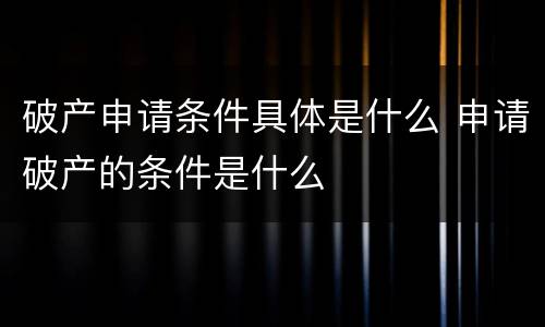 破产申请条件具体是什么 申请破产的条件是什么