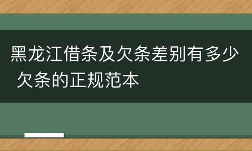 黑龙江借条及欠条差别有多少 欠条的正规范本