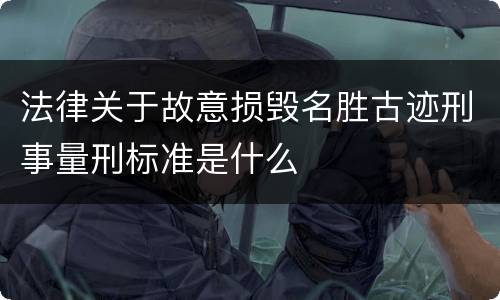 法律关于故意损毁名胜古迹刑事量刑标准是什么