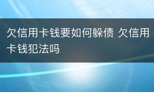 欠信用卡钱要如何躲债 欠信用卡钱犯法吗
