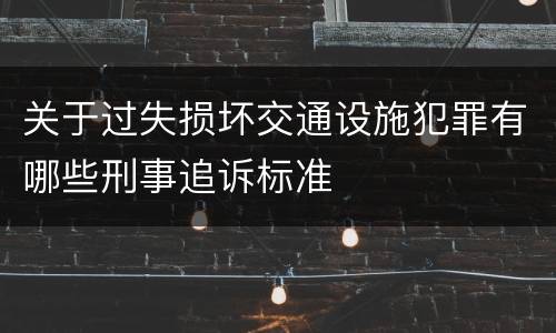 关于过失损坏交通设施犯罪有哪些刑事追诉标准
