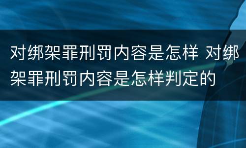对绑架罪刑罚内容是怎样 对绑架罪刑罚内容是怎样判定的