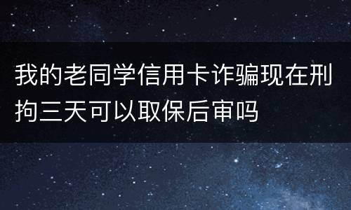 我的老同学信用卡诈骗现在刑拘三天可以取保后审吗