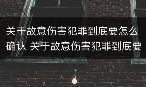 关于故意伤害犯罪到底要怎么确认 关于故意伤害犯罪到底要怎么确认呢