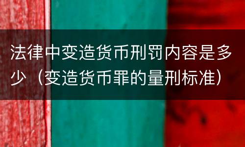 法律中变造货币刑罚内容是多少（变造货币罪的量刑标准）