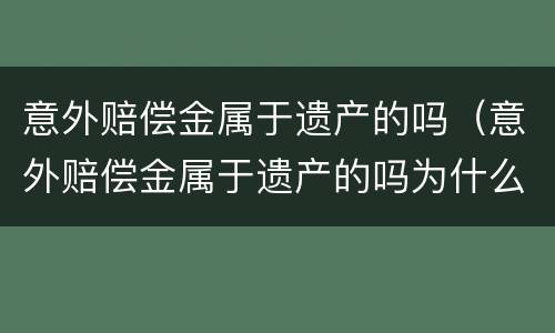 意外赔偿金属于遗产的吗（意外赔偿金属于遗产的吗为什么）