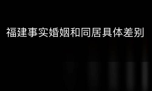 福建事实婚姻和同居具体差别