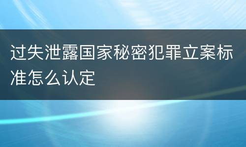 过失泄露国家秘密犯罪立案标准怎么认定