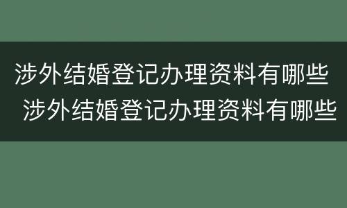 涉外结婚登记办理资料有哪些 涉外结婚登记办理资料有哪些内容
