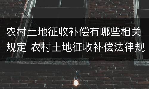 农村土地征收补偿有哪些相关规定 农村土地征收补偿法律规定