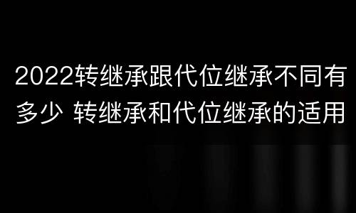2022转继承跟代位继承不同有多少 转继承和代位继承的适用范围