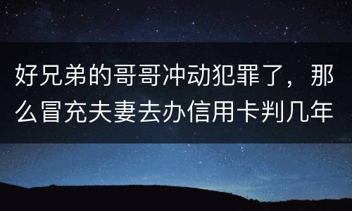 好兄弟的哥哥冲动犯罪了，那么冒充夫妻去办信用卡判几年