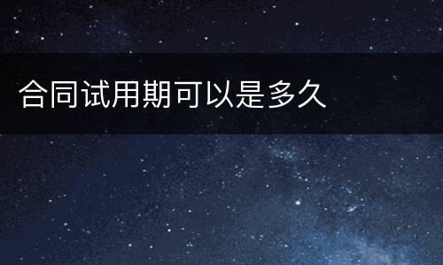 合同试用期可以是多久