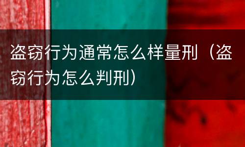 盗窃行为通常怎么样量刑（盗窃行为怎么判刑）