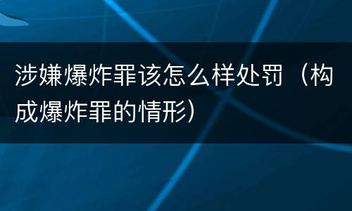 涉嫌爆炸罪该怎么样处罚（构成爆炸罪的情形）