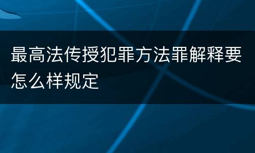 最高法传授犯罪方法罪解释要怎么样规定