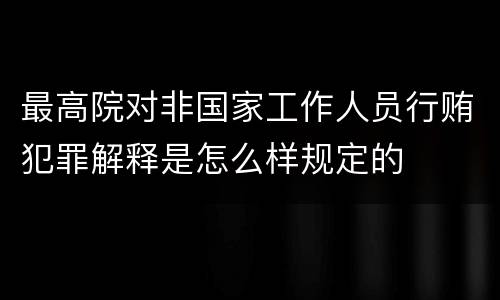 最高院对非国家工作人员行贿犯罪解释是怎么样规定的