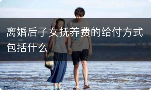 离婚后子女抚养费的给付方式包括什么