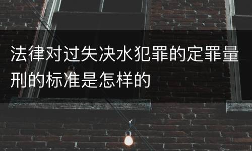 法律对过失决水犯罪的定罪量刑的标准是怎样的