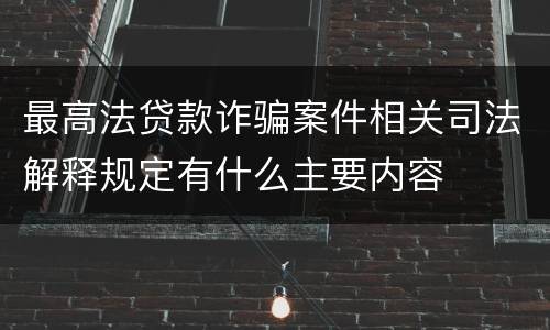 最高法贷款诈骗案件相关司法解释规定有什么主要内容