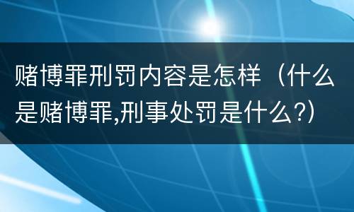 赌博罪刑罚内容是怎样（什么是赌博罪,刑事处罚是什么?）
