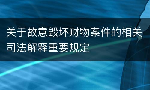 关于故意毁坏财物案件的相关司法解释重要规定