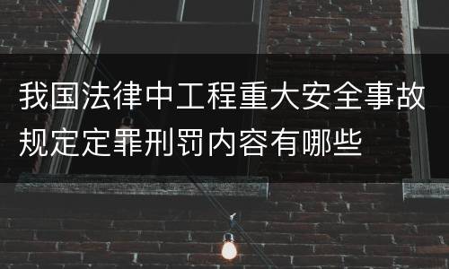 我国法律中工程重大安全事故规定定罪刑罚内容有哪些