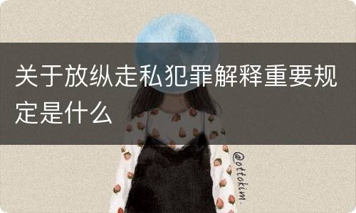 关于放纵走私犯罪解释重要规定是什么