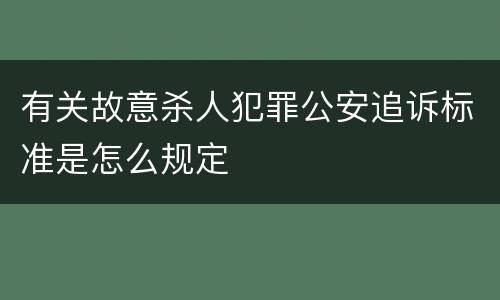 有关故意杀人犯罪公安追诉标准是怎么规定