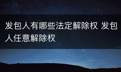 发包人有哪些法定解除权 发包人任意解除权