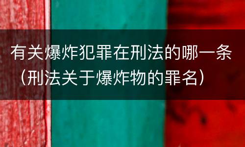 有关爆炸犯罪在刑法的哪一条（刑法关于爆炸物的罪名）