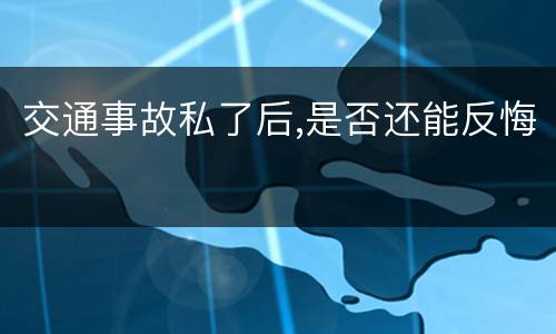 交通事故私了后,是否还能反悔