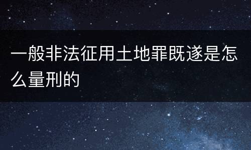 一般非法征用土地罪既遂是怎么量刑的