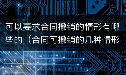 可以要求合同撤销的情形有哪些的（合同可撤销的几种情形）