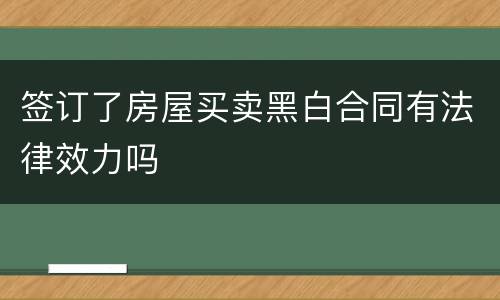 签订了房屋买卖黑白合同有法律效力吗
