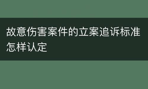 故意伤害案件的立案追诉标准怎样认定