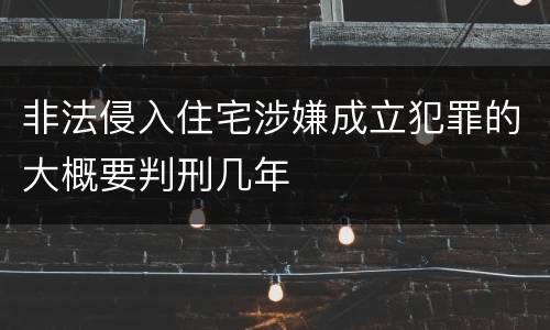 非法侵入住宅涉嫌成立犯罪的大概要判刑几年