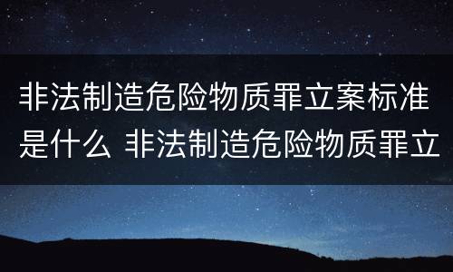 非法制造危险物质罪立案标准是什么 非法制造危险物质罪立案标准是什么